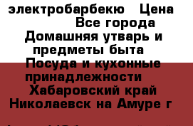 электробарбекю › Цена ­ 1 000 - Все города Домашняя утварь и предметы быта » Посуда и кухонные принадлежности   . Хабаровский край,Николаевск-на-Амуре г.